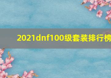 2021dnf100级套装排行榜