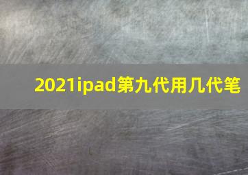 2021ipad第九代用几代笔