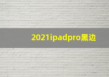 2021ipadpro黑边