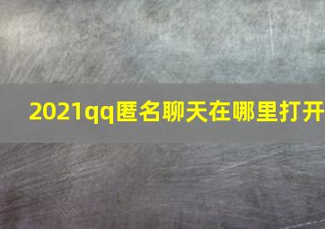 2021qq匿名聊天在哪里打开