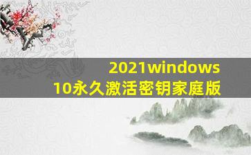 2021windows10永久激活密钥家庭版