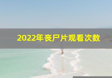 2022年丧尸片观看次数