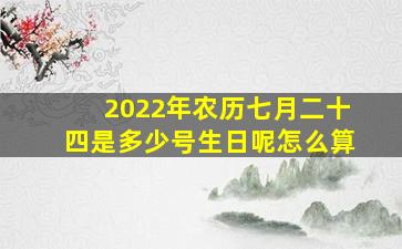 2022年农历七月二十四是多少号生日呢怎么算