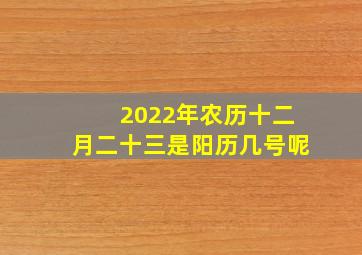 2022年农历十二月二十三是阳历几号呢