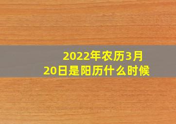 2022年农历3月20日是阳历什么时候