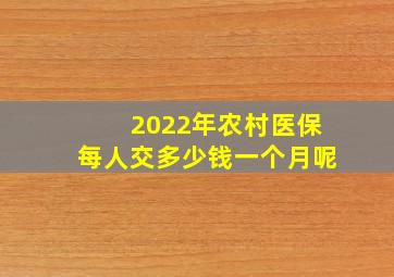 2022年农村医保每人交多少钱一个月呢