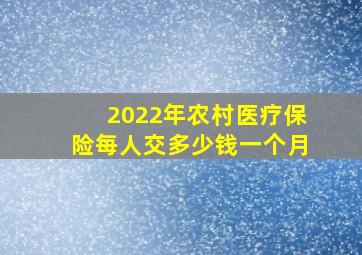 2022年农村医疗保险每人交多少钱一个月