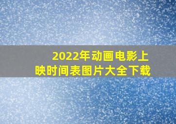 2022年动画电影上映时间表图片大全下载