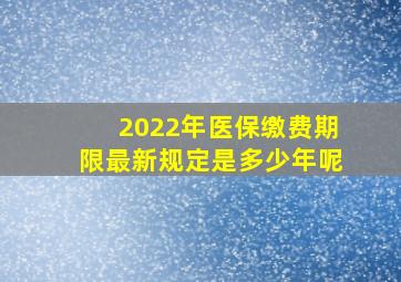 2022年医保缴费期限最新规定是多少年呢