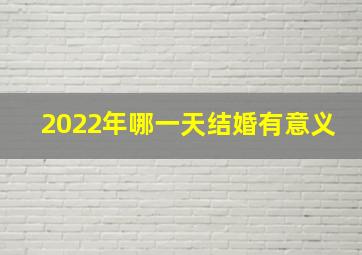 2022年哪一天结婚有意义