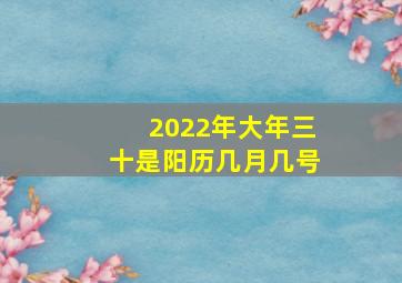 2022年大年三十是阳历几月几号