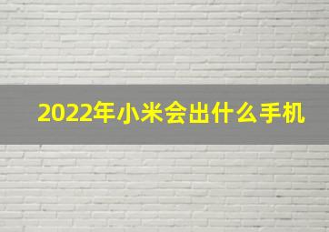 2022年小米会出什么手机