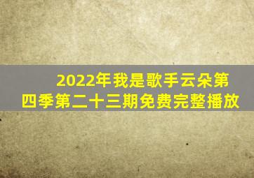 2022年我是歌手云朵第四季第二十三期免费完整播放