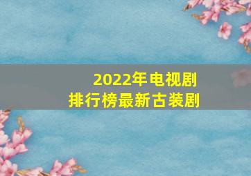 2022年电视剧排行榜最新古装剧