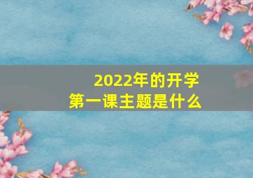 2022年的开学第一课主题是什么