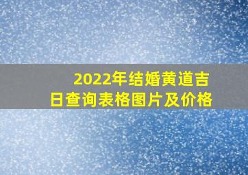 2022年结婚黄道吉日查询表格图片及价格