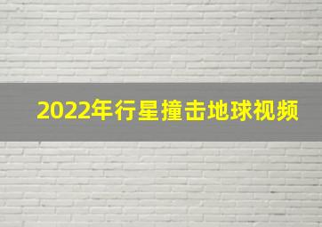 2022年行星撞击地球视频