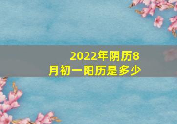 2022年阴历8月初一阳历是多少