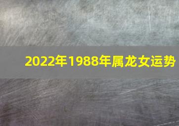 2022年1988年属龙女运势