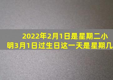 2022年2月1日是星期二小明3月1日过生日这一天是星期几