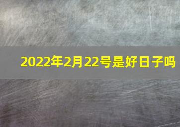 2022年2月22号是好日子吗