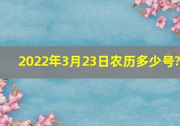 2022年3月23日农历多少号?