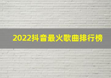 2022抖音最火歌曲排行榜