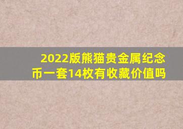 2022版熊猫贵金属纪念币一套14枚有收藏价值吗