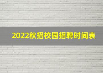 2022秋招校园招聘时间表