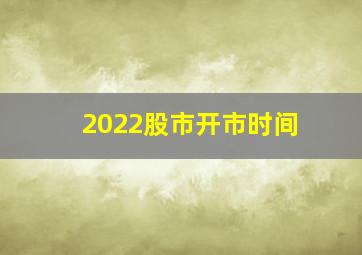 2022股市开市时间