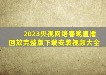 2023央视网络春晚直播回放完整版下载安装视频大全