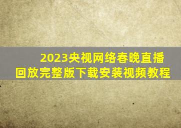 2023央视网络春晚直播回放完整版下载安装视频教程