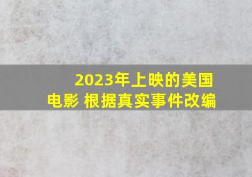 2023年上映的美国电影 根据真实事件改编