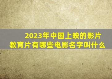 2023年中国上映的影片教育片有哪些电影名字叫什么