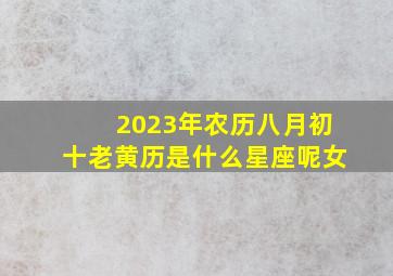 2023年农历八月初十老黄历是什么星座呢女