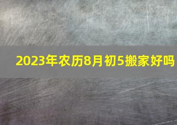 2023年农历8月初5搬家好吗