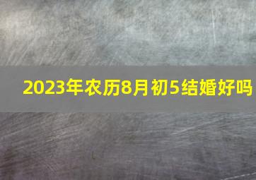 2023年农历8月初5结婚好吗