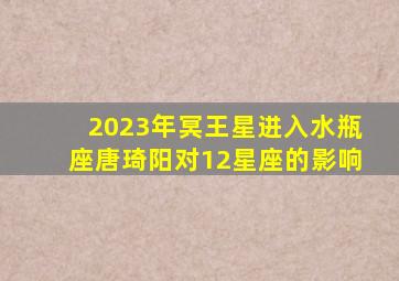 2023年冥王星进入水瓶座唐琦阳对12星座的影响