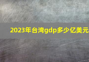 2023年台湾gdp多少亿美元