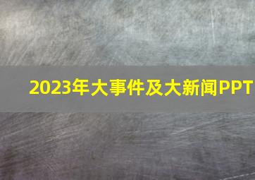 2023年大事件及大新闻PPT