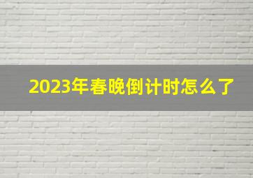 2023年春晚倒计时怎么了