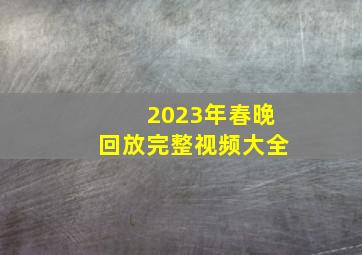 2023年春晚回放完整视频大全