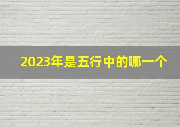 2023年是五行中的哪一个