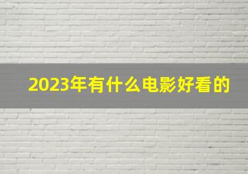 2023年有什么电影好看的