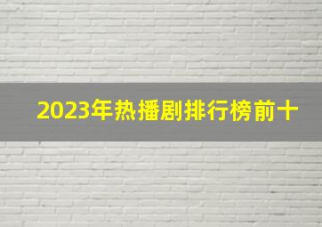 2023年热播剧排行榜前十