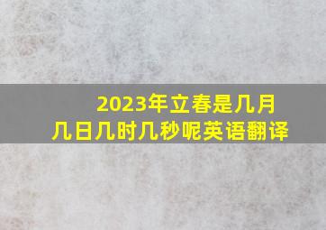 2023年立春是几月几日几时几秒呢英语翻译