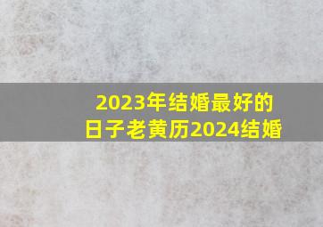 2023年结婚最好的日子老黄历2024结婚