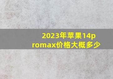 2023年苹果14promax价格大概多少