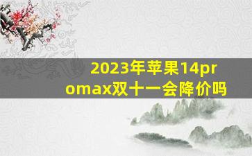 2023年苹果14promax双十一会降价吗