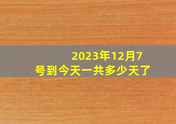 2023年12月7号到今天一共多少天了